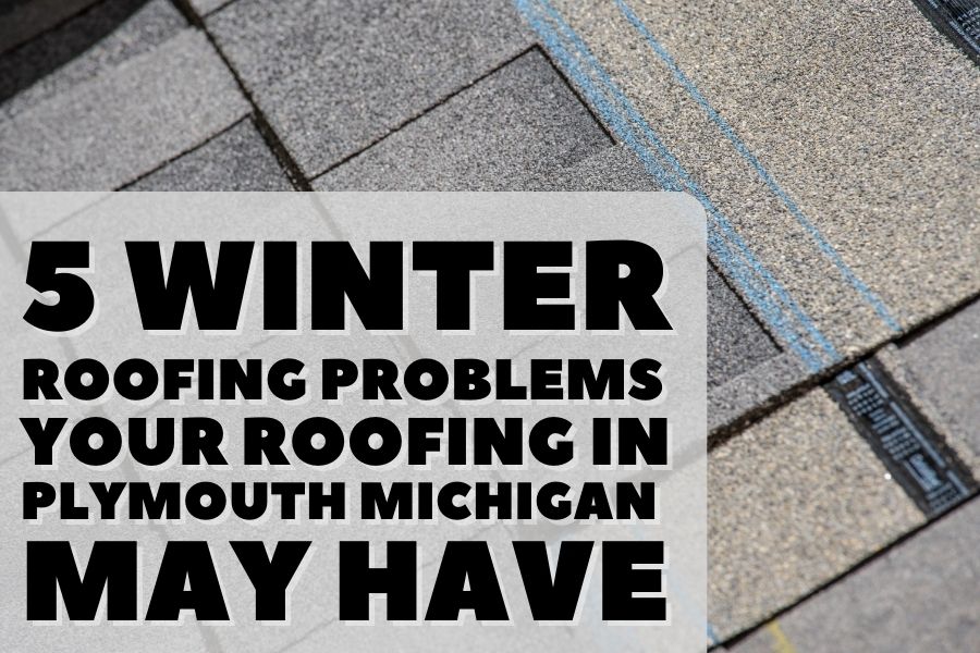 5 Winter Roofing Problems Your Roofing in Plymouth Michigan May Have