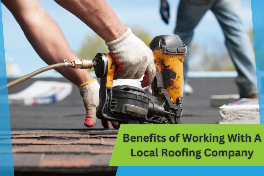 Benefits of Working With A Local Roofing Company