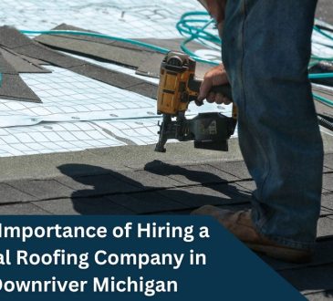 The Importance of Hiring a Local Roofing Company in Downriver Michigan
