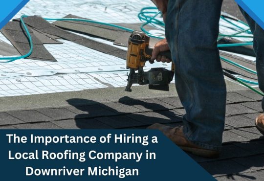 The Importance of Hiring a Local Roofing Company in Downriver Michigan
